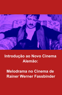 Oficinas de Cinema:  Melodrama no Cinema de  Rainer Werner Fassbinder Introdução ao Novo Cinema  Alemão: